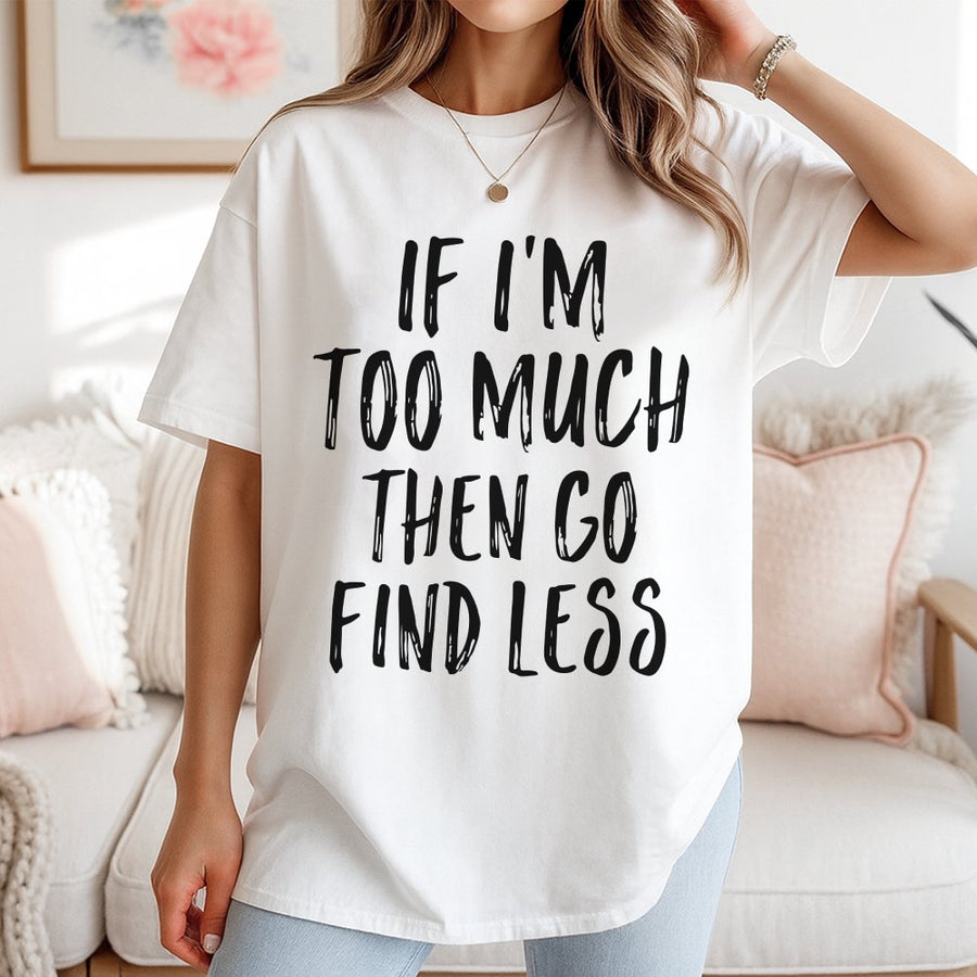 If I'm Too Much Then Go Find Less T-Shirt | Sassy Slogan Graphic Tee | 100% Premium Cotton | Bold Gift for Confident Women