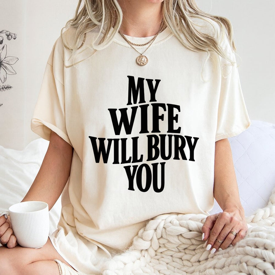 My Wife Will Bury You T-Shirt | Funny Sarcastic Quote Graphic | Premium 100% Cotton Tee | Hilarious Relationship Gift for Couples