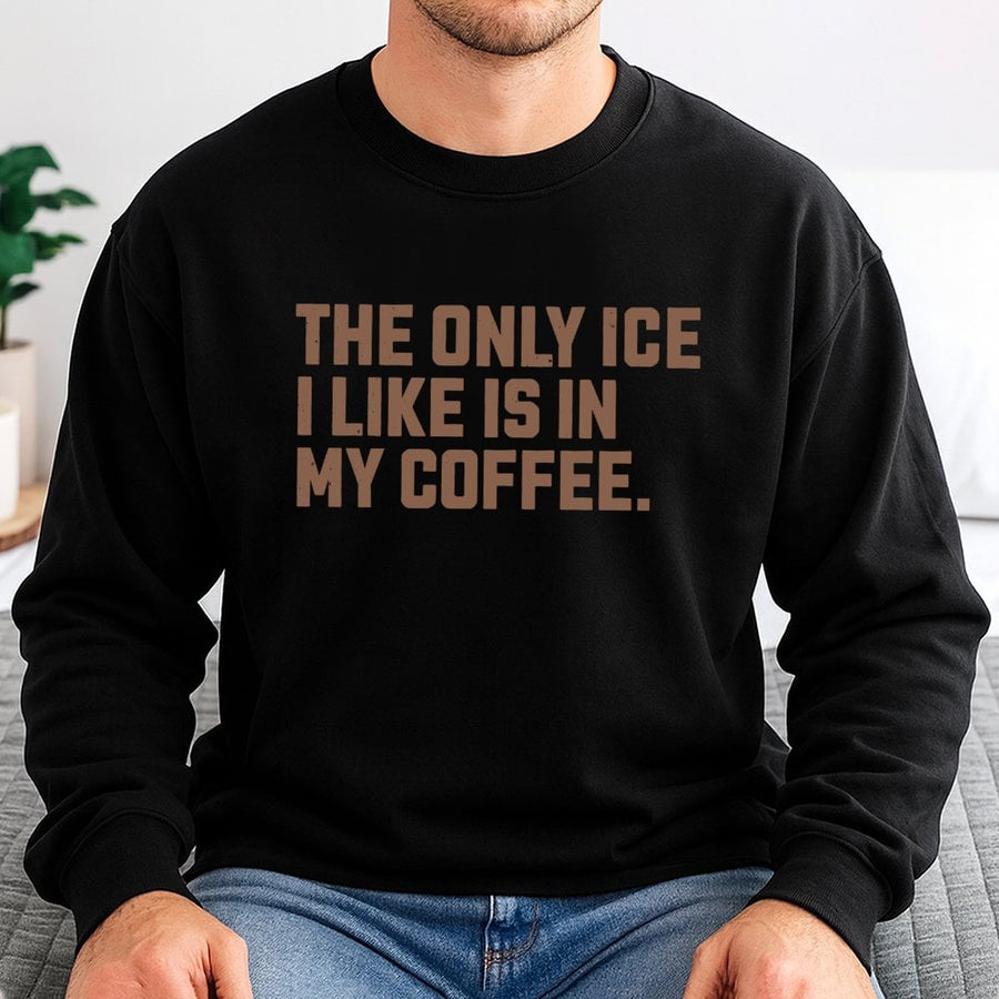 The Only Ice I Like Is In My Coffee Sweatshirt | Funny Caffeine Lover Quote | Premium Unisex Cotton Blend | Coffee Addict Gift For Her