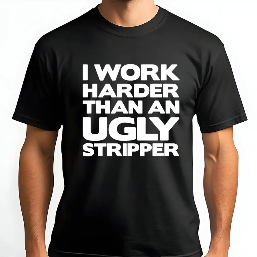 I Work Harder Than An Ugly Stripper T-Shirt | Funny Sarcastic Job Quote Graphic Tee | Premium Cotton Casual Apparel | Gag Gift for Hard Workers
