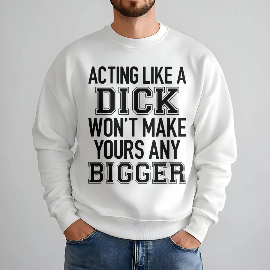 Acting Like A Dick Won't Make Yours Any Bigger Sweatshirt | Sarcastic Slogan Graphic Tee | Premium Cotton Blend | Funny Gift For Best Friend