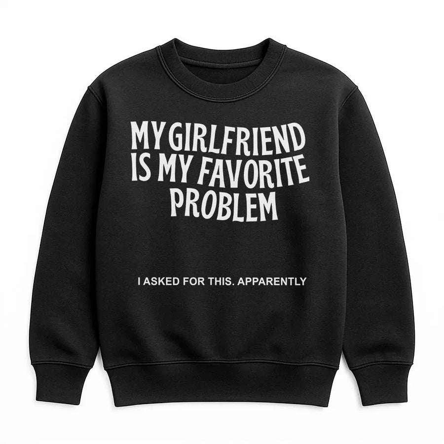 My Girlfriend Is My Favorite Problem Sweatshirt | Funny Sarcastic Quote Sweatshirt | Soft Cotton-Poly Blend | Premium Valentine's Day Gift for Boyfriend