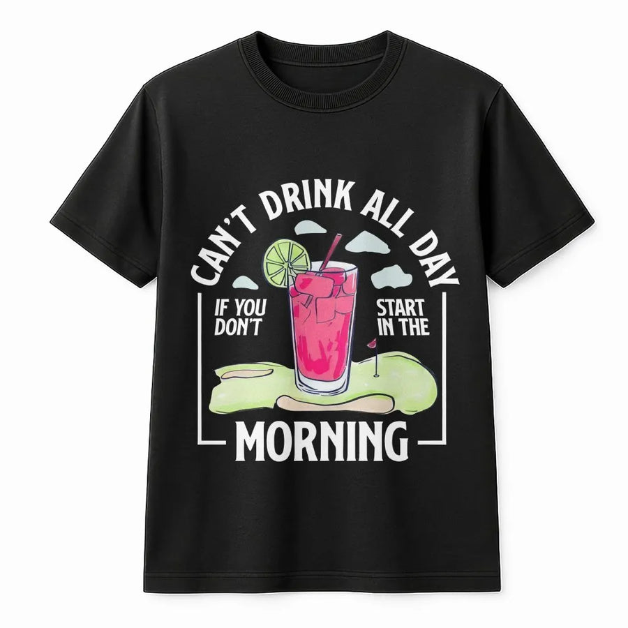 Can't Drink All Day If You Don't Start In The Morning T-Shirt | Funny Golf Cocktail Graphic | 100% Cotton Premium Crewneck | Golf Gift For Golfer Friends