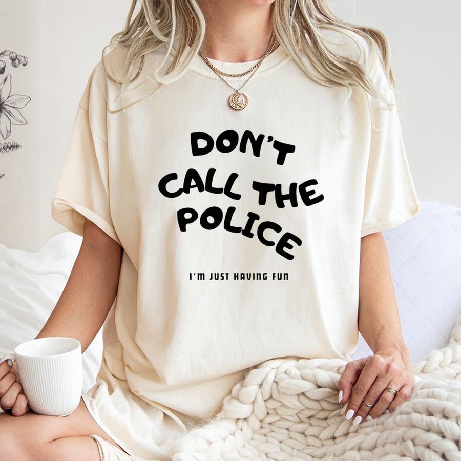 Dont Call The Police Im Just Having Fun T-Shirt | Funny Sarcastic Graphic Tee | Premium 100% Cotton | Gift for Rebels and Jokers