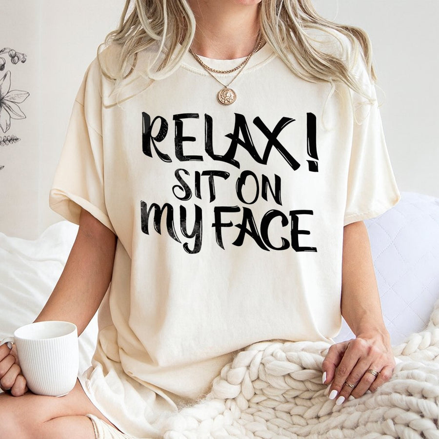 Relax Sit On My Face Graphic T-Shirt | Sarcastic Slogan Humor Print | Premium 100% Cotton Crewneck | Funny Adult Gift Tee for Him or Her