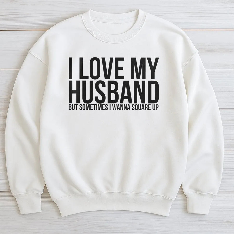 I Love My Husband Sweatshirt | Sarcastic 'Square Up' Marriage Humor Graphic Tee | Premium Soft Cotton | Anniversary Gift for Her