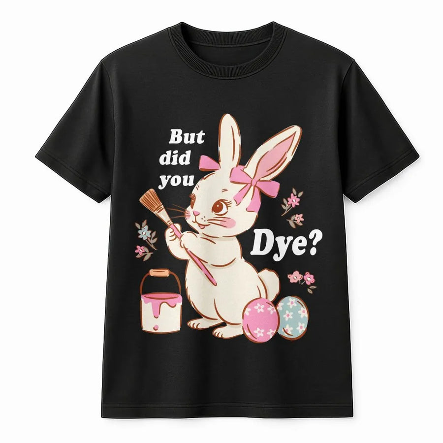 Funny Easter Bunny T-Shirt | But Did You Dye Pun Graphic | Premium 100% Cotton Tee | Cute Holiday Gift For Egg Decorating Fans