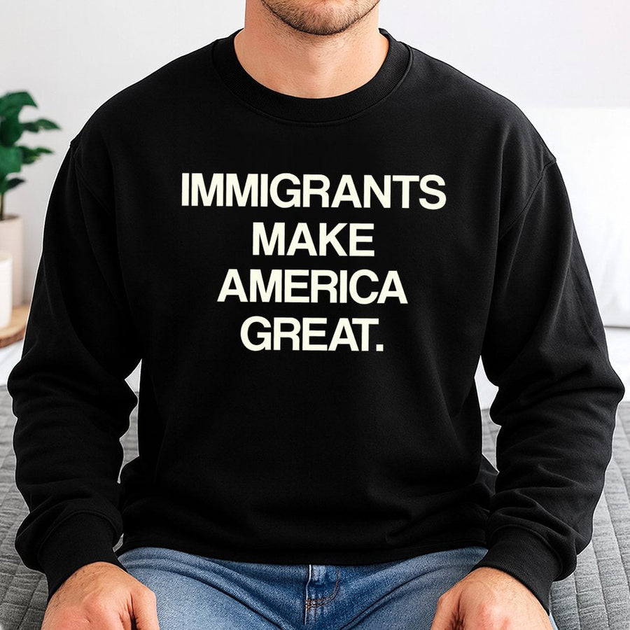 Immigrants Make America Great Sweatshirt | Social Justice Activist Quote | Soft Cotton-Poly Blend | Unisex Equality Apparel Gift