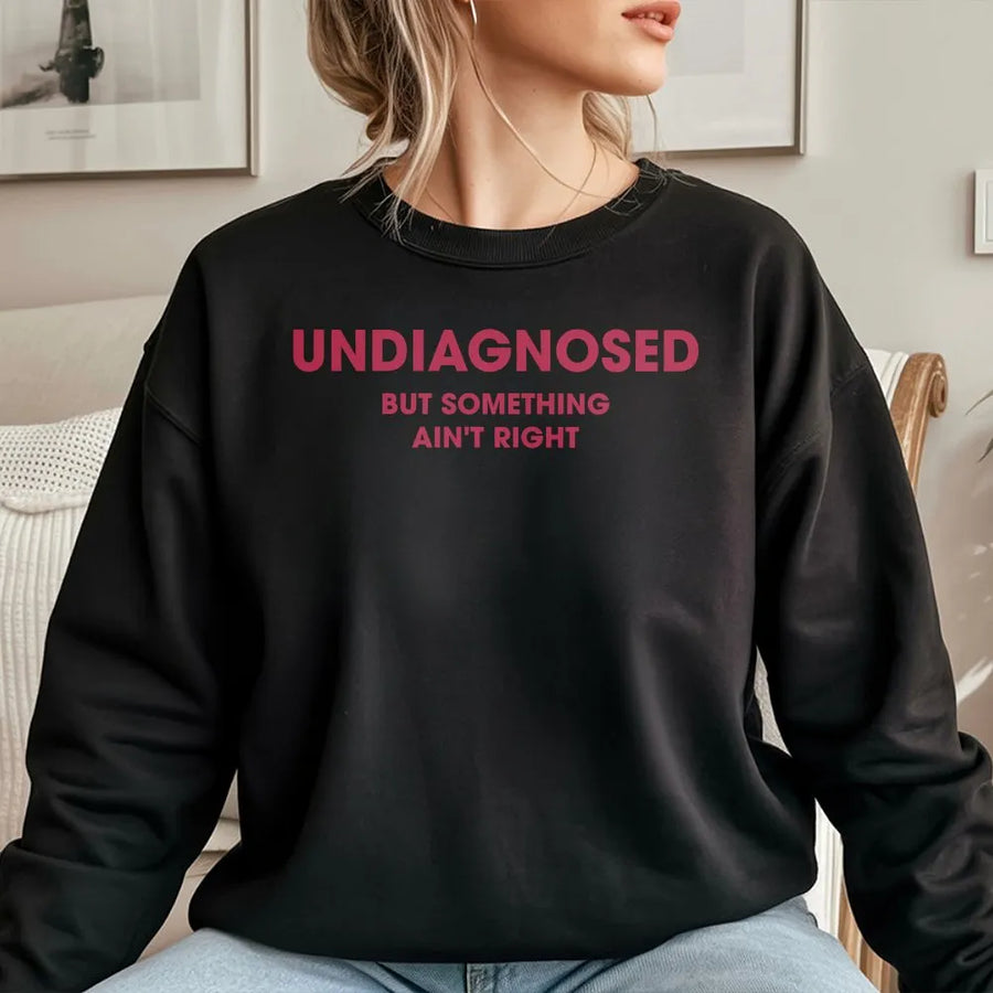 Undiagnosed But Something Ain't Right Sweatshirt | Funny Sarcastic Humor Quote Tee | Soft Cotton Graphic Top | Gag Gift for Men and Women
