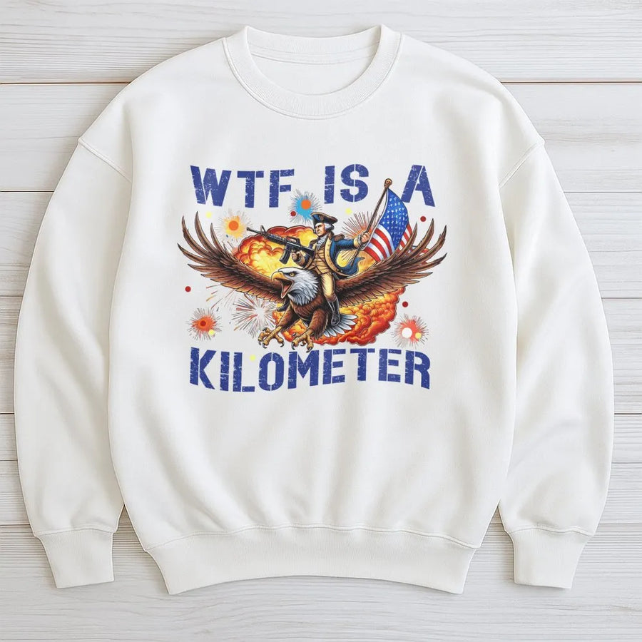 WTF Is A Kilometer Sweatshirt | Funny American Patriot Graphic | Premium Cotton Blend Crewneck | Independence Day Gift For Men And Women
