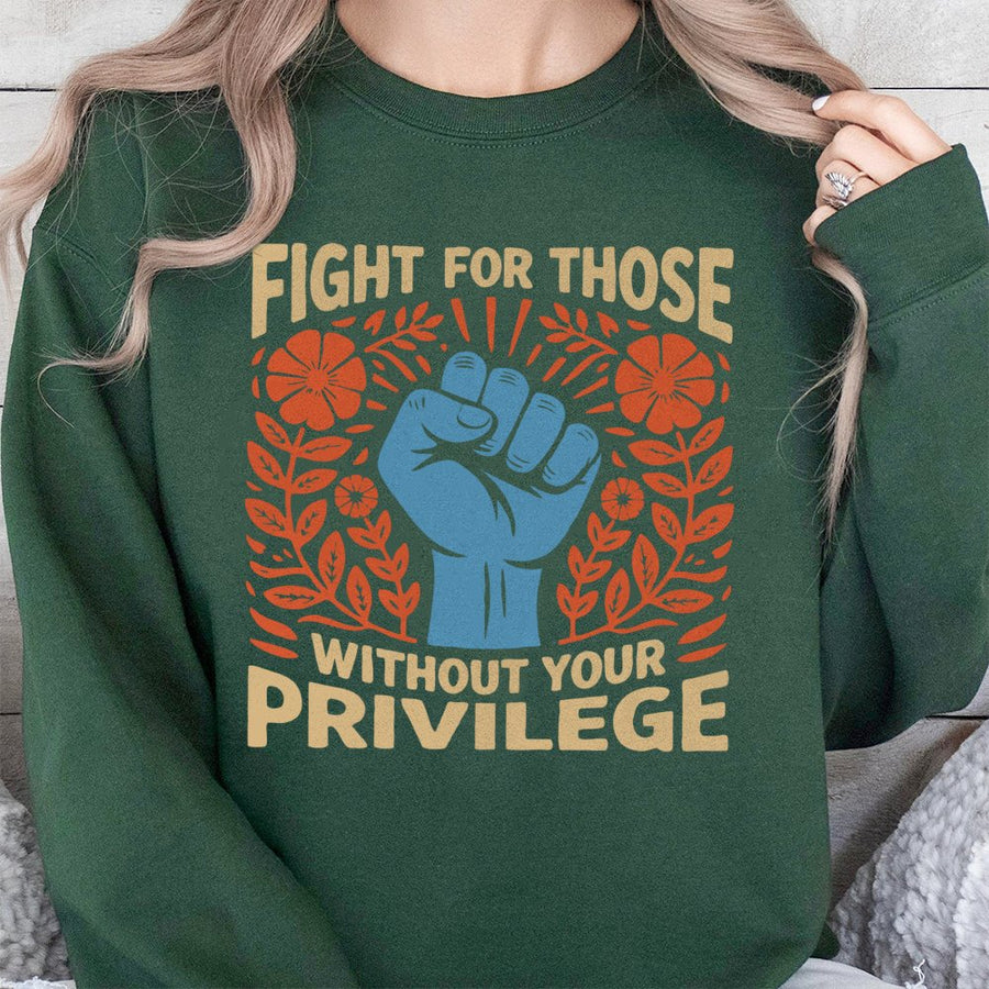 Fight For Those Without Your Privilege Sweatshirt | Activist Social Justice Graphic Tee | Premium Cotton Blend | Equality & Human Rights Gift