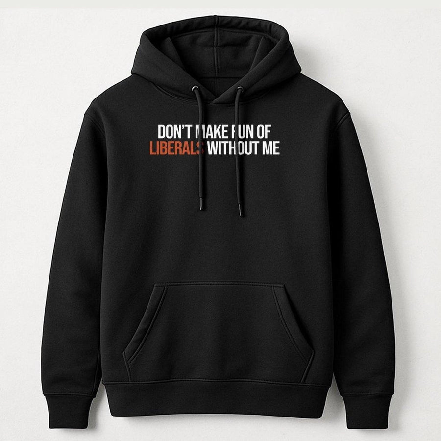 Don't Make Fun Of Liberals Without Me Hoodie | Funny Sarcastic Quote | Premium Cotton Blend | Conservative Humor Gift For Men And Women