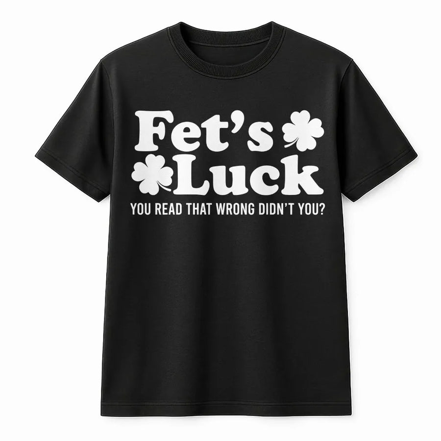 Funny St Patricks Day T-Shirt | Fet's Luck Wordplay Joke | 100% Cotton Premium Tee | Sarcastic Irish Humor Gift for Men and Women