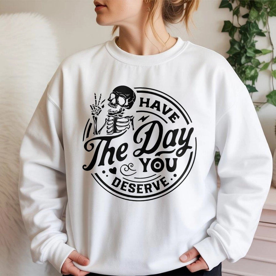 Have The Day You Deserve Sweatshirt | Funny Skeleton Graphic Pullover | Premium Cotton Blend | Sarcastic Gift for Men and Women