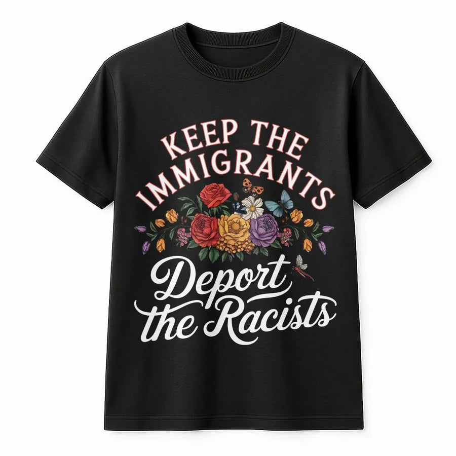 Keep The Immigrants Deport The Racists T-Shirt | Floral Anti-Racism Statement Design | Premium 100% Cotton Tee | Empowering Gift For Activists