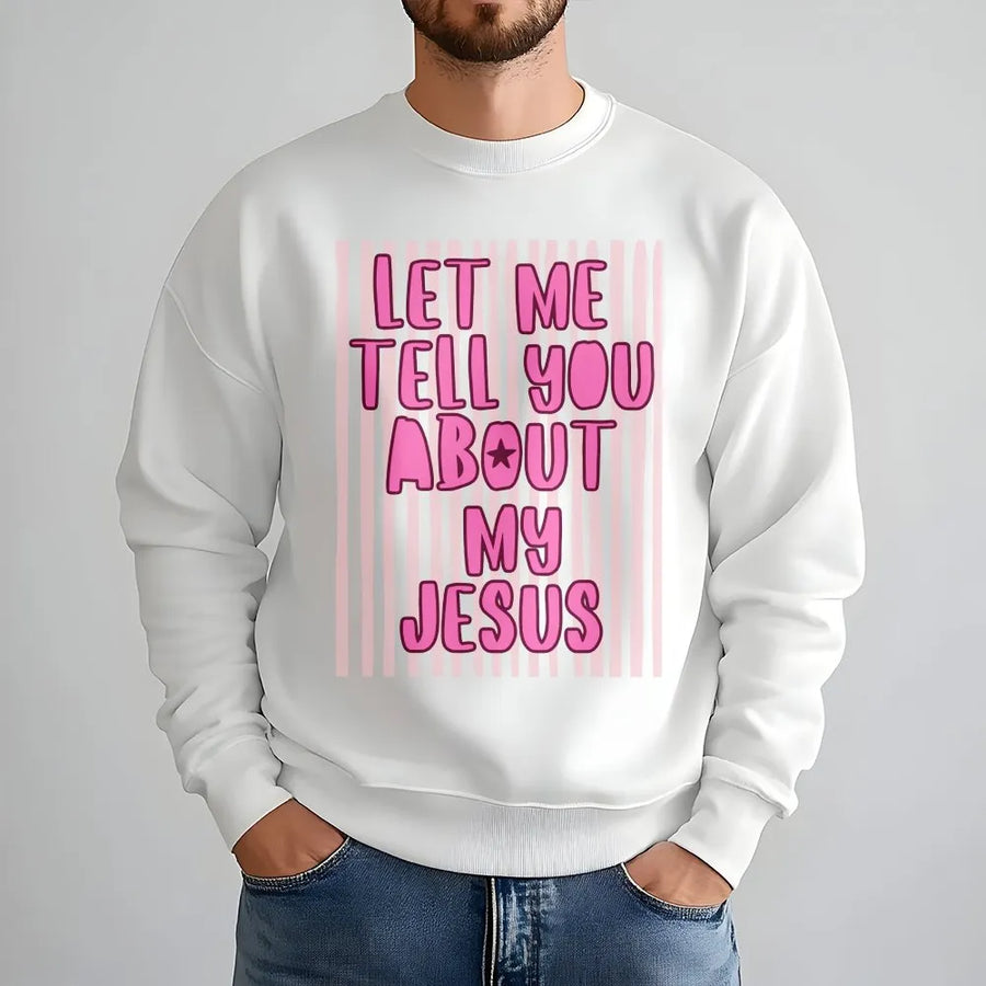Let Me Tell You About My Jesus Sweatshirt | Christian Faith Graphic Tee | Soft Cotton Blend | Religious Gift for Men and Women
