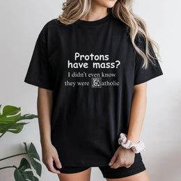 Protons Have Mass Science Pun T-Shirt | Funny Catholic Physics Gift | Premium 100% Cotton Tee | Nerdy Humorous Apparel for Scientists & Students