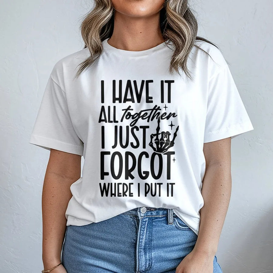 I Have It All Together I Just Forgot Where I Put It Shirt | Funny Skeleton Hand Sarcastic Quote | 100% Cotton Premium Tee | Gift For Mom Or Friend