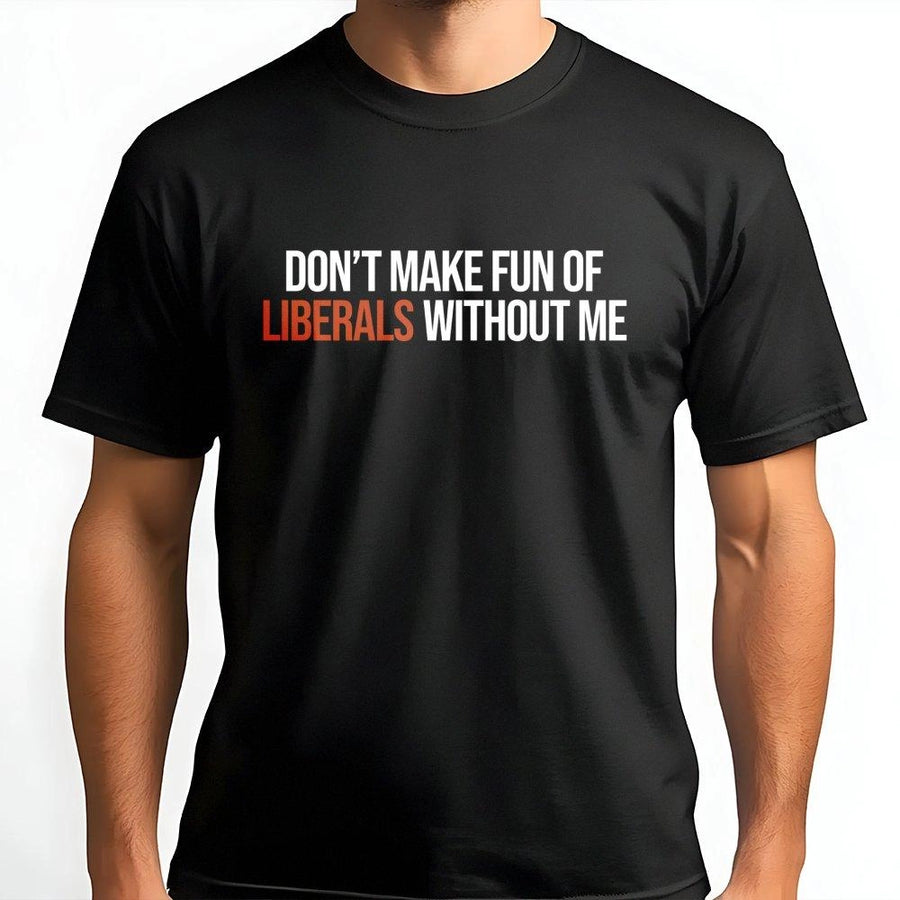 Don't Make Fun Of Liberals Without Me T-Shirt | Funny Graphic Tee | 100% Soft Cotton Premium Quality | Sarcastic Slogan Gift For Junkies