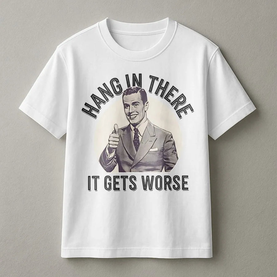 Hang In There It Gets Worse T-Shirt | Sarcastic Dark Humor Graphic | Premium Cotton Blend | Funny Gag Gift for Men and Women