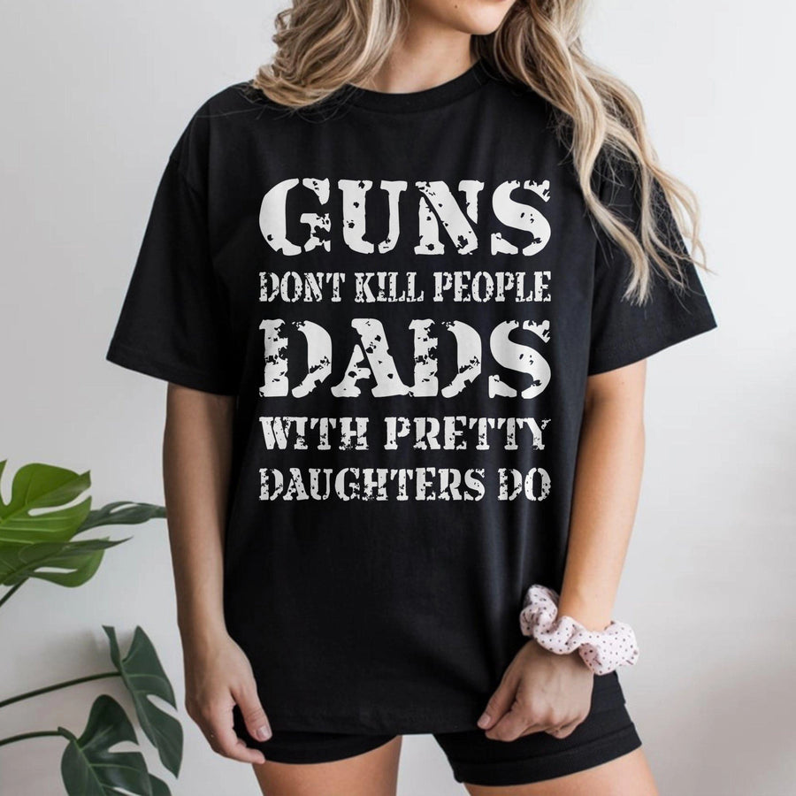 Guns Don't Kill People Dads With Pretty Daughters Do T-Shirt | Funny Fatherhood Graphic Tee | 100% Soft Cotton Apparel | Perfect Gift for Dad