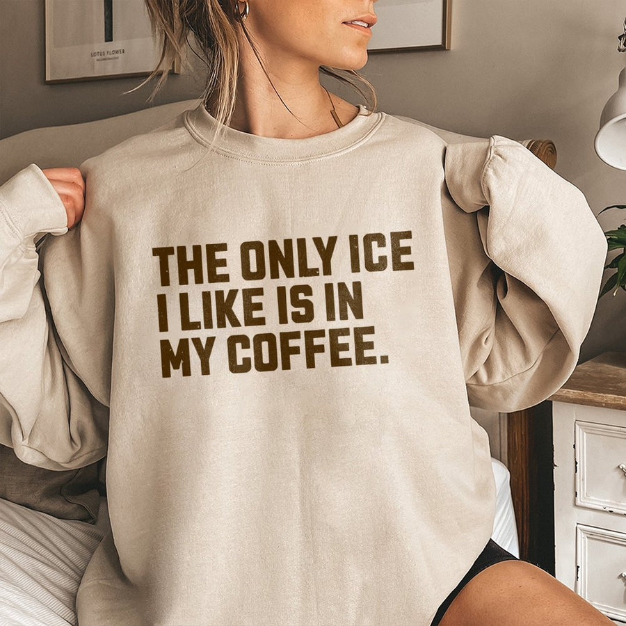 The Only Ice I Like Is In My Coffee Sweatshirt | Funny Caffeine Lover Graphic Crewneck | Cotton Blend Premium Apparel | Gift For Coffee Addicts