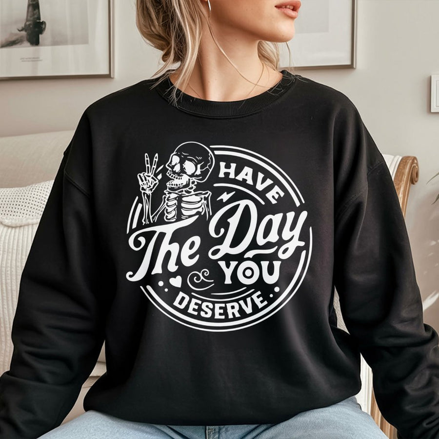 Have The Day You Deserve Sweatshirt | Sarcastic Skeleton Graphic Print | Premium Cotton Blend | Funny Aesthetic Gift for Men and Women