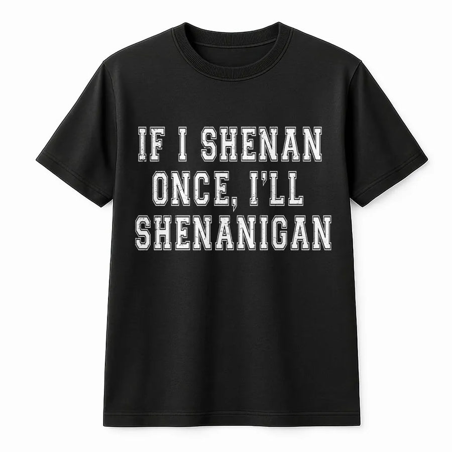 Funny Shenanigan T-Shirt | If I Shenan Once I'll Shenanigan Crewneck | Soft Cotton Blend | Sarcastic St Patrick's Day Gift for Friend
