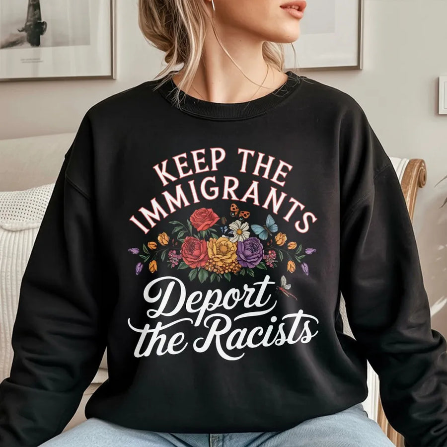 Keep The Immigrants Deport The Racists Sweatshirt | Floral Social Justice Graphic | Premium Unisex Crewneck | Activist Statement Gift for Equality