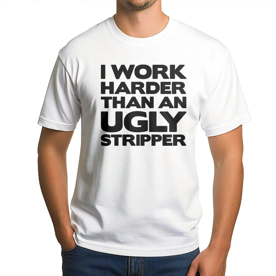 I Work Harder Than An Ugly Stripper T-Shirt | Funny Sarcastic Job Quote Graphic Tee | Premium Cotton Casual Apparel | Gag Gift for Hard Workers