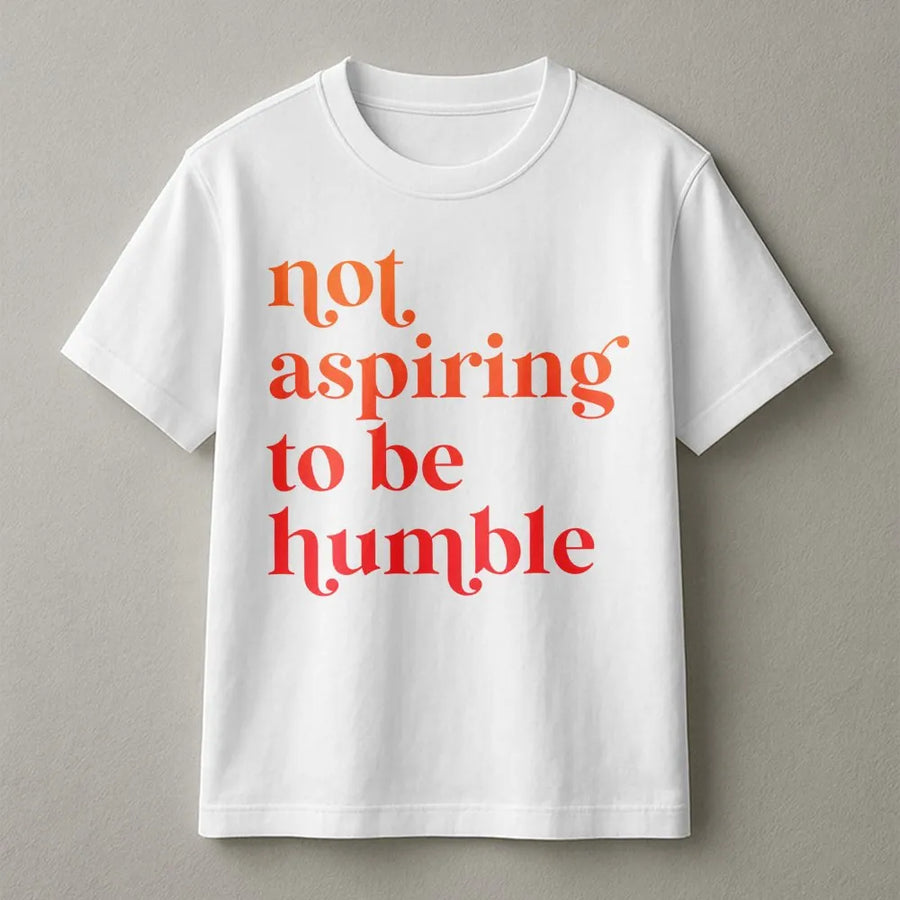 Not Aspiring To Be Humble T-Shirt | Feminist Graphic Typography Tee | Premium Soft Cotton | Empowering Gift For Women And Activists