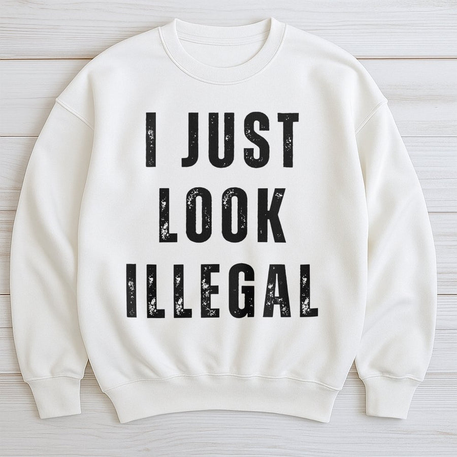 I Just Look Illegal Sweatshirt | Sarcastic Slogan Crewneck | Premium Cotton-Poly Blend | Funny Gift for Friends and Family