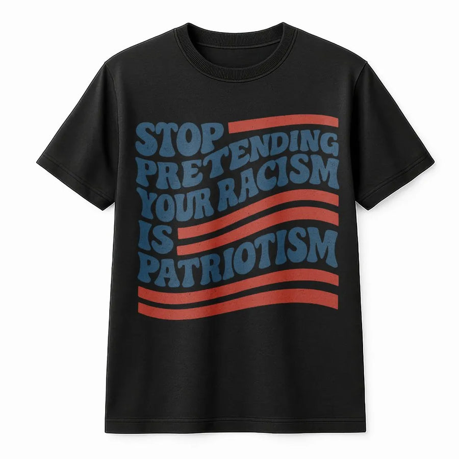 Stop Pretending Your Racism Is Patriotism T-Shirt | Social Justice Activist Graphic | Premium Soft Cotton Tee | Liberal Statement Gift