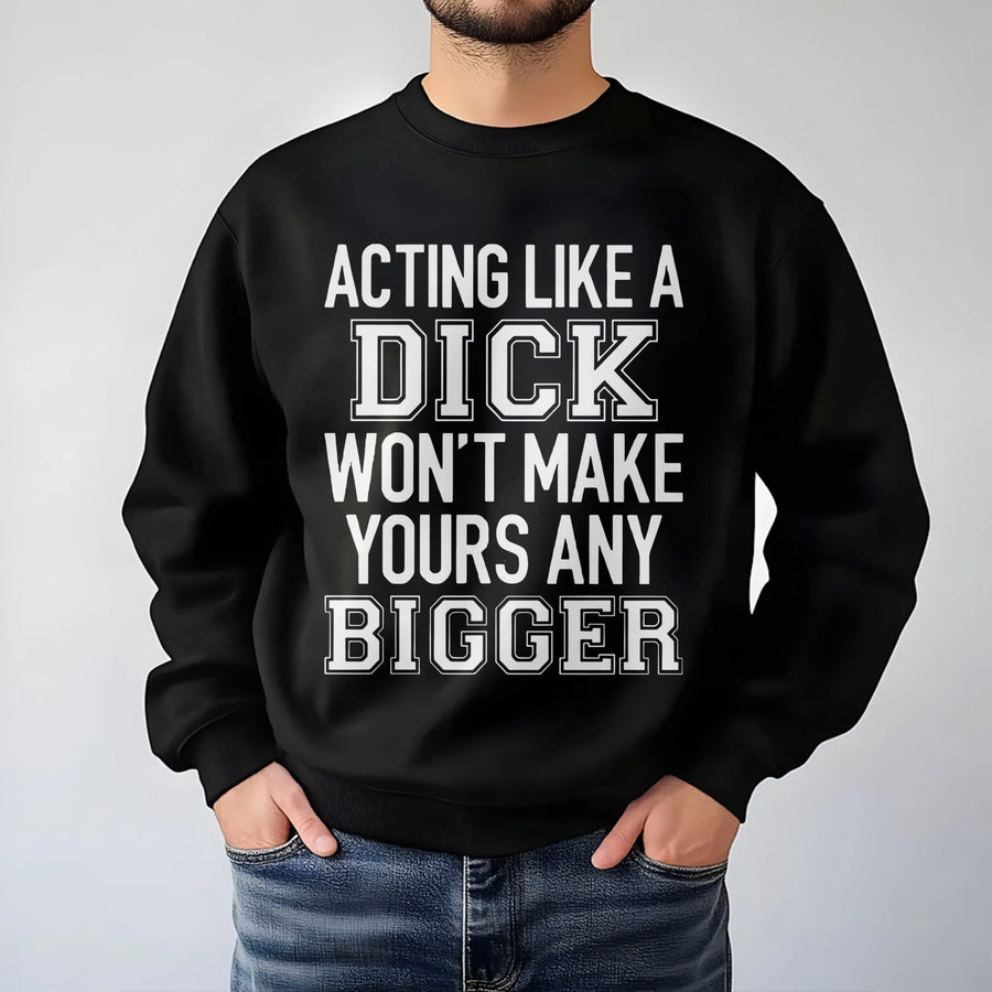 Acting Like A Dick Won't Make Yours Any Bigger Sweatshirt | Sarcastic Slogan Graphic Tee | Premium Cotton Blend | Funny Gift For Best Friend