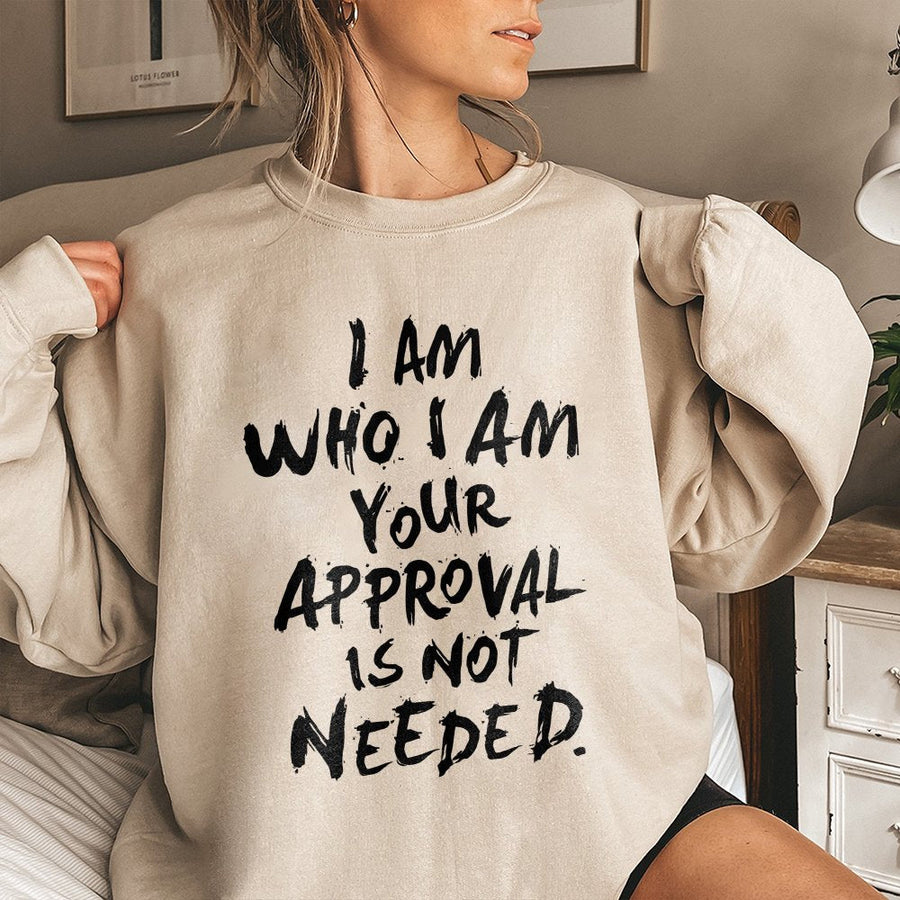 I Am Who I Am Sweatshirt | Your Approval Is Not Needed Quote Graphic | Premium Cotton Blend Crewneck | Empowering Sarcastic Gift for Her
