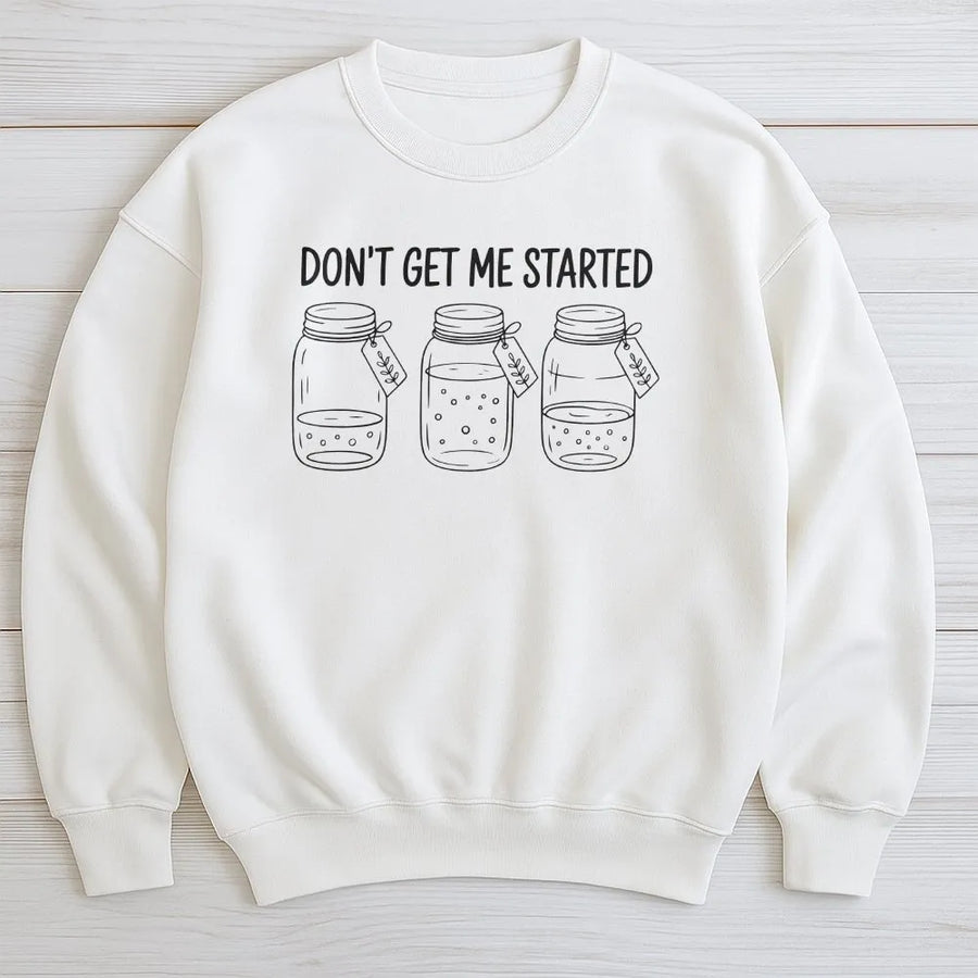 Funny Sourdough Sweatshirt | Don't Get Me Started Starter Jar Graphic | Soft Cotton Blend Pullover | Gift for Baker and Bread Maker