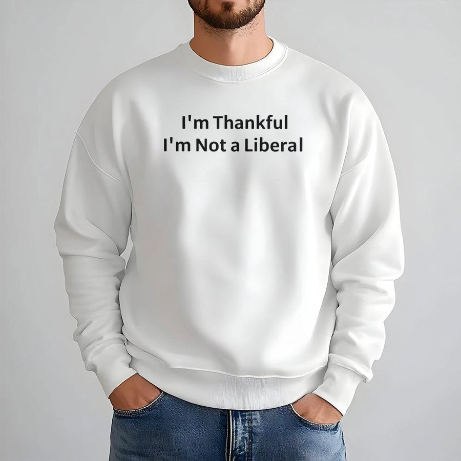 I'm Thankful I'm Not A Liberal Sweatshirt | Funny Conservative Quote | Premium Cotton Blend | Unisex Gift For Republicans & Patriots