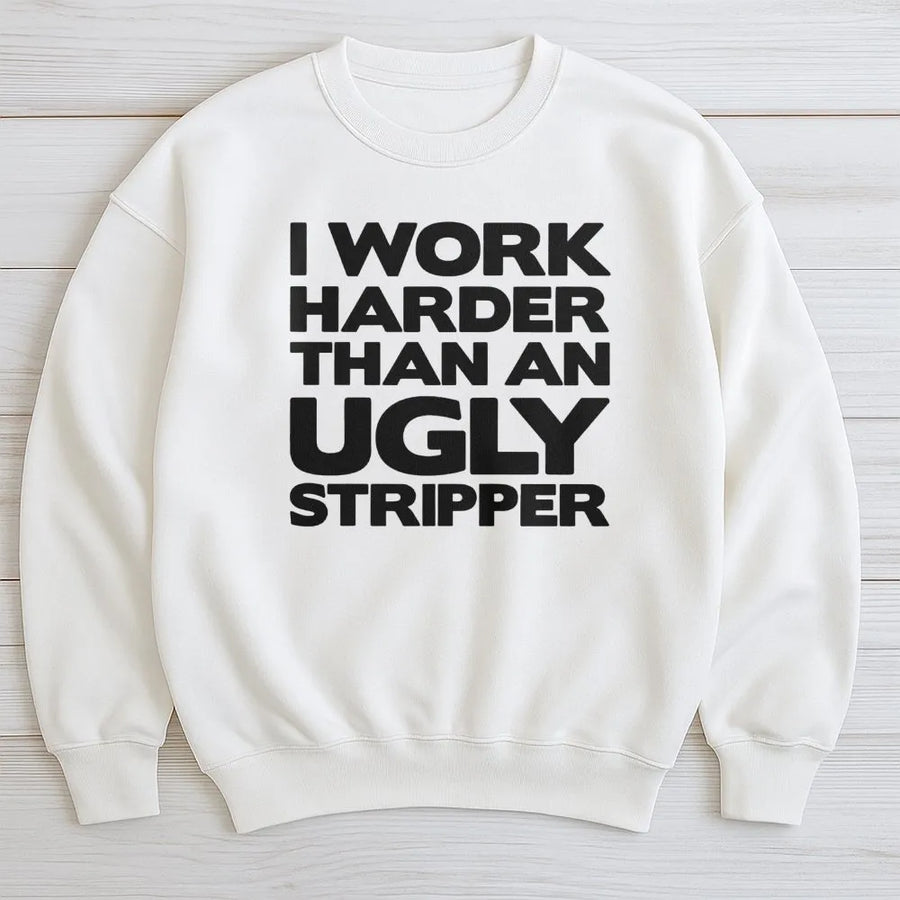 I Work Harder Than An Ugly Stripper Sweatshirt | Funny Sarcastic Quote Graphic | Premium Cotton Blend Crewneck | Hilarious Gift For Coworker