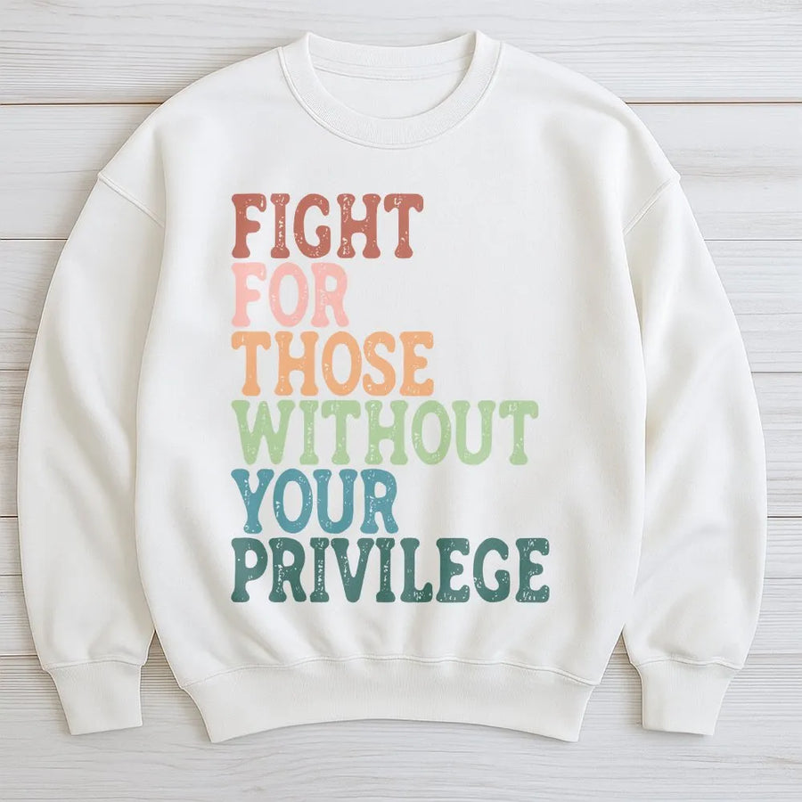 Social Justice Sweatshirt | Fight For Those Without Your Privilege Quote | Soft Cotton Tee | Gift for Activist