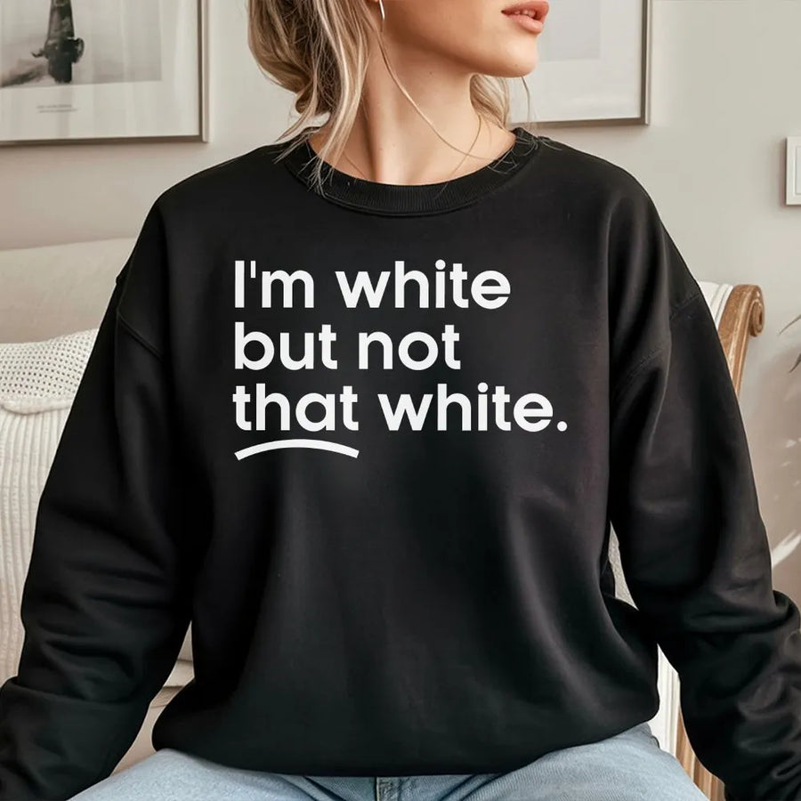 I'm White But Not That White Sweatshirt | Funny Meme Quote Graphic Tee | Soft 100% Cotton | Sarcastic Humor Gift for Adults