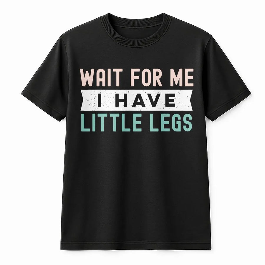 Wait For Me I Have Little Legs T-Shirt | Funny Sarcastic Graphic Quote | Premium Soft Cotton | Gift For Short People & Friends