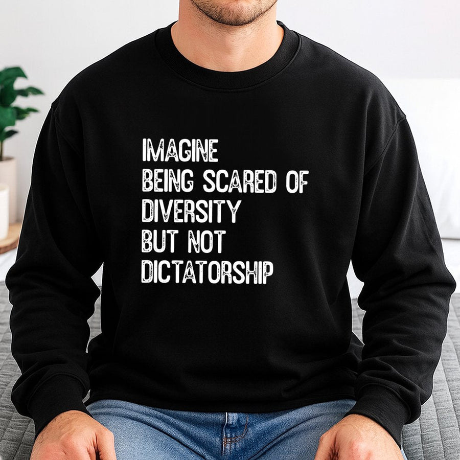 Imagine Being Scared Of Diversity But Not Dictatorship | Graphic Sweatshirt | Premium Cotton Blend | Unisex Social Justice Gift For Activists