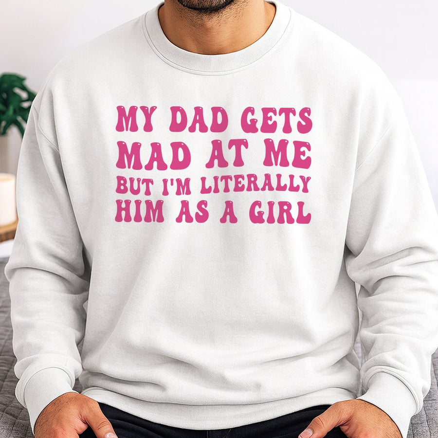 My Dad Gets Mad At Me But I'm Literally Him As A Girl Sweatshirt | Retro Y2K Graphic Tee | Cotton Blend Cozy Crewneck | Funny Daddy's Girl Gift