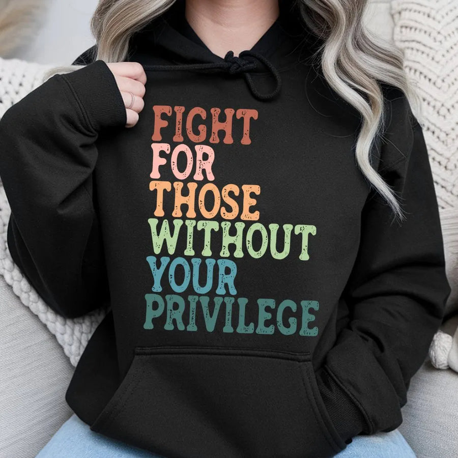 Social Justice Hoodie | Fight For Those Without Your Privilege Quote | Soft Cotton Tee | Gift for Activist