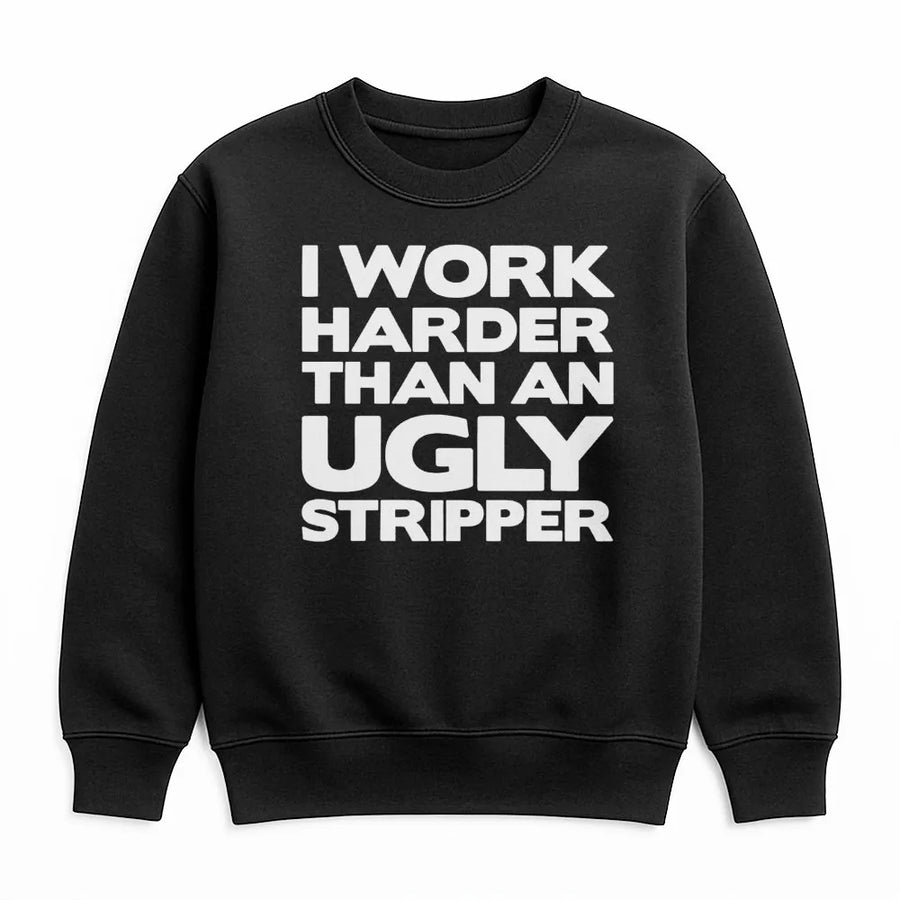 I Work Harder Than An Ugly Stripper Sweatshirt | Funny Sarcastic Quote Graphic | Premium Cotton Blend Crewneck | Hilarious Gift For Coworker