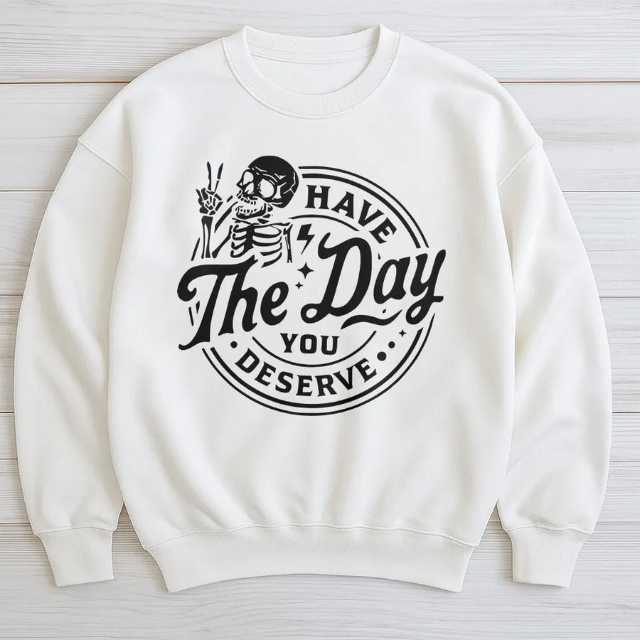 Have The Day You Deserve Skeleton Sweatshirt | Sarcastic Aesthetic Graphic Crewneck | Premium Cotton Blend | Gift For Him And Her