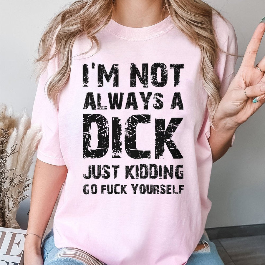 Funny Sarcastic Graphic T-Shirt | I'm Not Always A Dick Just Kidding Go Fuck Yourself | 100% Premium Cotton | Rude Humor Gift For Friends