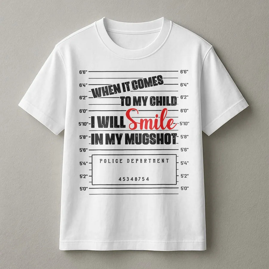 Protective Parent T-Shirt | When It Comes To My Child I Will Smile In My Mugshot Design | 100% Premium Cotton | Funny Gift For Mom Or Dad