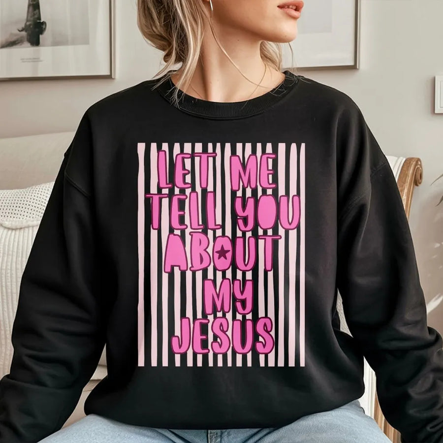 Let Me Tell You About My Jesus Sweatshirt | Christian Faith Graphic Tee | Soft Cotton Blend | Religious Gift for Men and Women