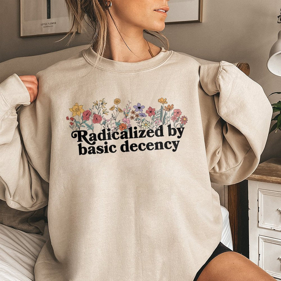Radicalized By Basic Decency Sweatshirt | Floral Activist Graphic Print | Premium Cotton-Poly Blend | Feminist Social Justice Gift for Her